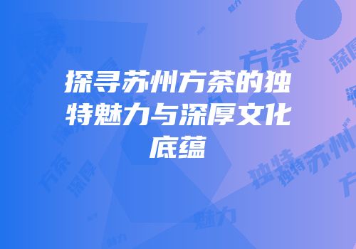 探寻苏州方茶的独特魅力与深厚文化底蕴