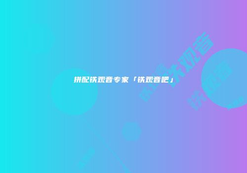 拼配铁观音专家「铁观音吧」