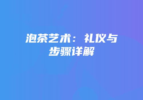 泡茶艺术：礼仪与步骤详解