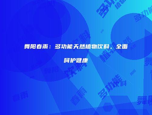 舞阳春雨：多功能天然植物饮料，全面呵护健康