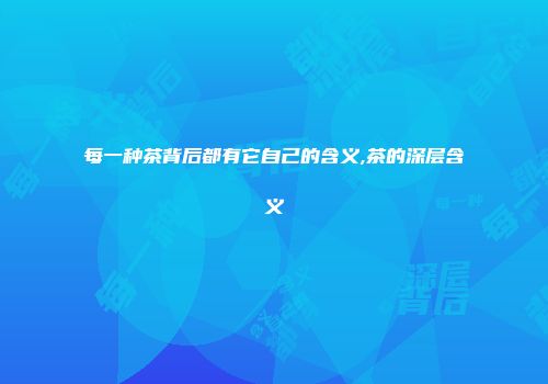 每一种茶背后都有它自己的含义,茶的深层含义