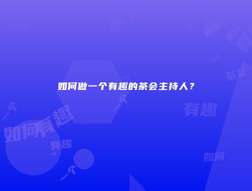 如何做一个有趣的茶会主持人？