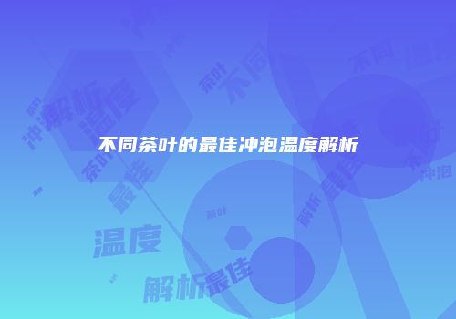 不同茶叶的最佳冲泡温度解析