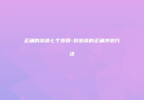 正确的泡茶七个步骤-袋泡茶的正确冲泡方法