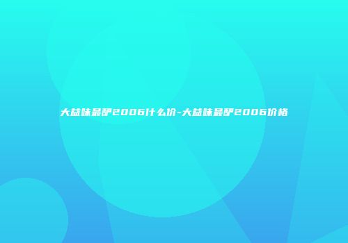 大益味最酽2006什么价-大益味最酽2006价格