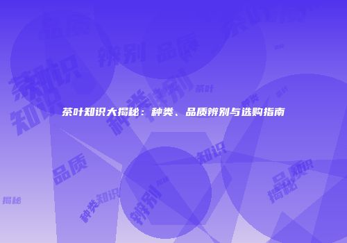 茶叶知识大揭秘：种类、品质辨别与选购指南