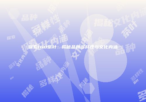 探索160茶叶：揭秘品种多样性与文化内涵
