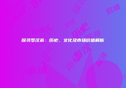 探寻罗汉茶：历史、文化及市场价值解析