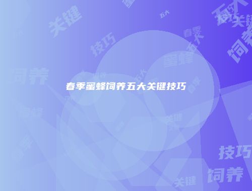 春季蜜蜂饲养五大关键技巧
