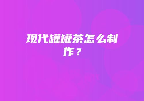 现代罐罐茶怎么制作？