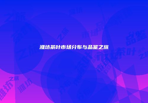 潍坊茶叶市场分布与品鉴之旅