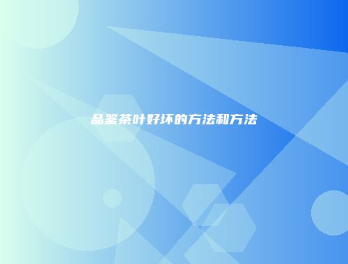 品鉴茶叶好坏的方法和方法