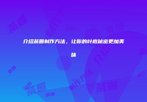 介绍茶圆制作方法，让你的叶底秘密更加美味