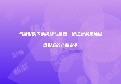 气候影响下的挑战与机遇：沂江新茶采摘推迟引发的产业变革