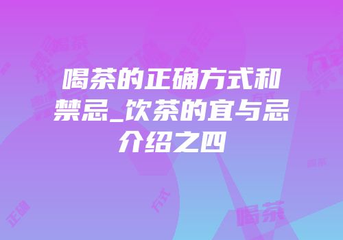喝茶的正确方式和禁忌_饮茶的宜与忌介绍之四