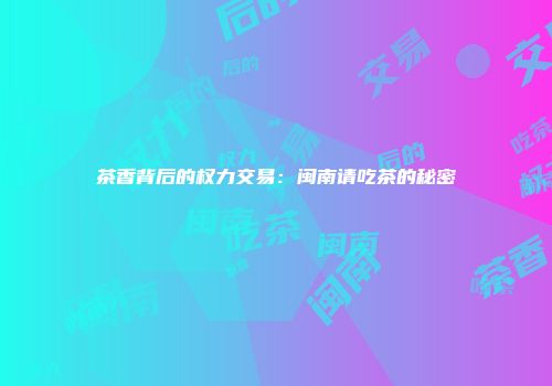 茶香背后的权力交易：闽南请吃茶的秘密