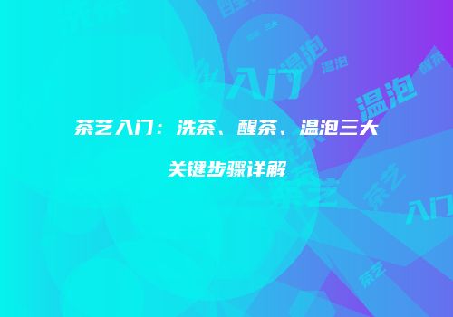 茶艺入门：洗茶、醒茶、温泡三大关键步骤详解