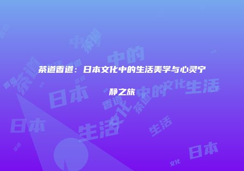 茶道香道：日本文化中的生活美学与心灵宁静之旅