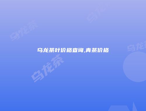 乌龙茶叶价格查询,青茶价格