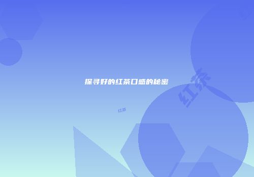 探寻好的红茶口感的秘密