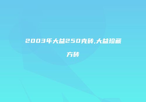 2003年大益250克砖,大益珍藏方砖