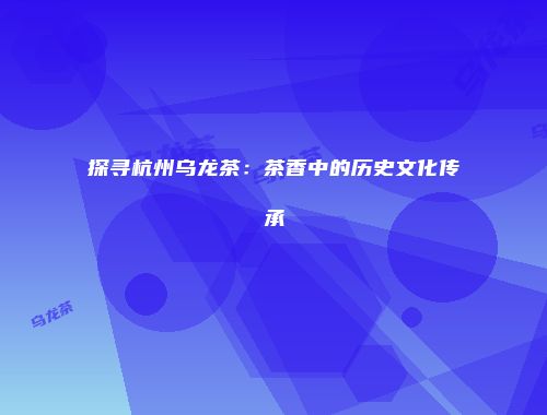 探寻杭州乌龙茶：茶香中的历史文化传承