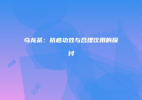 乌龙茶：抗癌功效与合理饮用的探讨