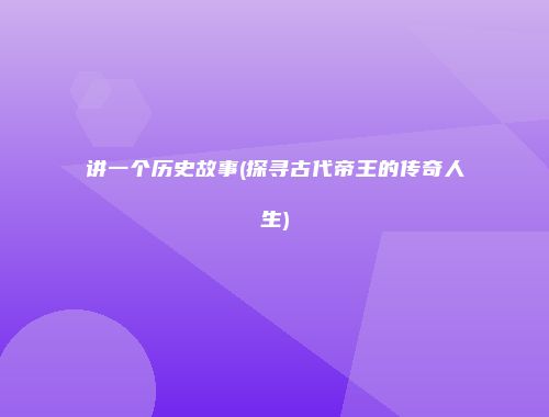 讲一个历史故事(探寻古代帝王的传奇人生)