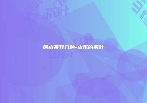 崂山茶有几种-山东的茶叶