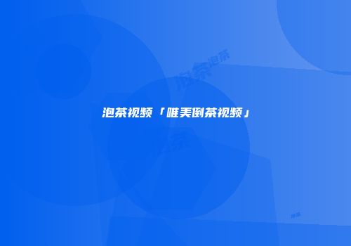 泡茶视频「唯美倒茶视频」