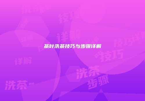 茶叶洗茶技巧与步骤详解