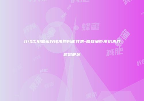 介绍饮用蜂蜜柠檬水的减肥效果-喝蜂蜜柠檬水真的能减肥吗