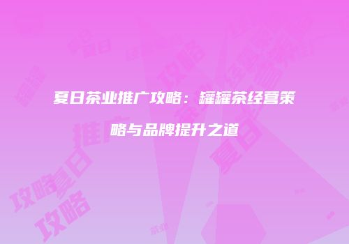 夏日茶业推广攻略：罐罐茶经营策略与品牌提升之道