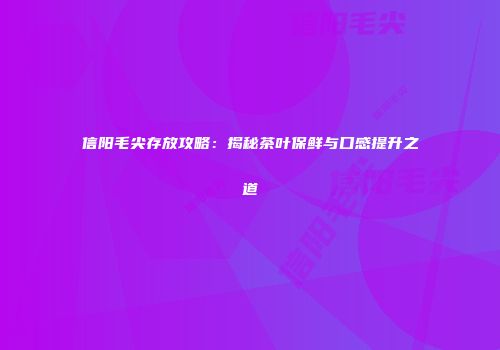 信阳毛尖存放攻略：揭秘茶叶保鲜与口感提升之道