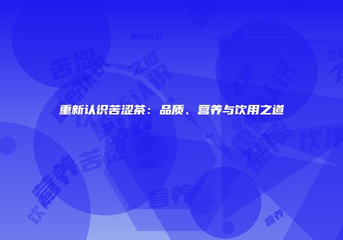 重新认识苦涩茶：品质、营养与饮用之道