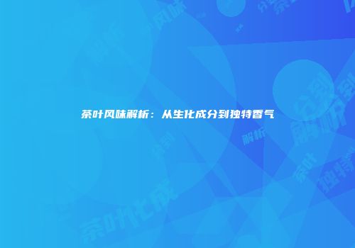 茶叶风味解析：从生化成分到独特香气