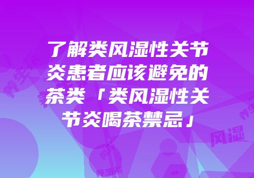 了解类风湿性关节炎患者应该避免的茶类「类风湿性关节炎喝茶禁忌」