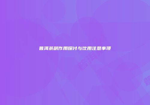 普洱茶副作用探讨与饮用注意事项