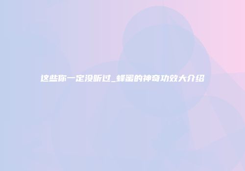 这些你一定没听过_蜂蜜的神奇功效大介绍