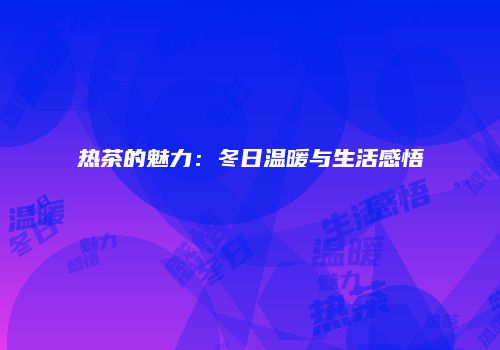 热茶的魅力：冬日温暖与生活感悟