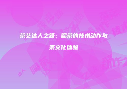 茶艺达人之路：喝茶的技术动作与茶文化体验