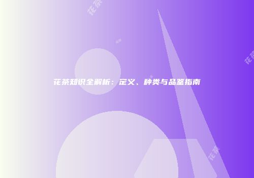 花茶知识全解析：定义、种类与品鉴指南