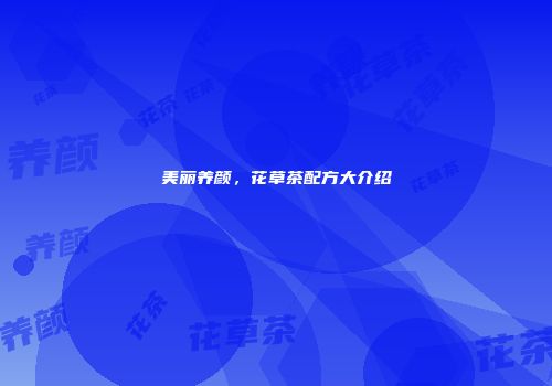 美丽养颜，花草茶配方大介绍