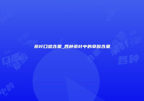 茶叶口感含量_各种茶叶中的草酸含量