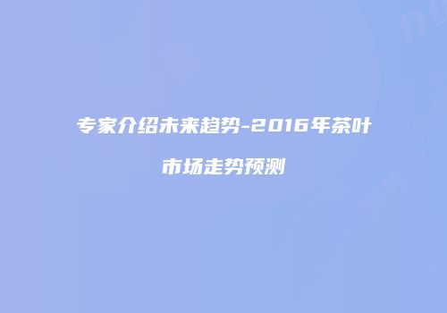 专家介绍未来趋势-2016年茶叶市场走势预测