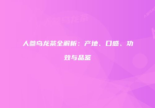 人参乌龙茶全解析：产地、口感、功效与品鉴