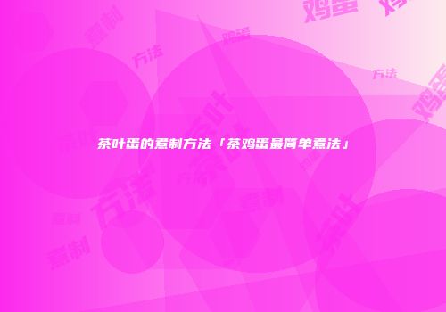 茶叶蛋的煮制方法「茶鸡蛋最简单煮法」