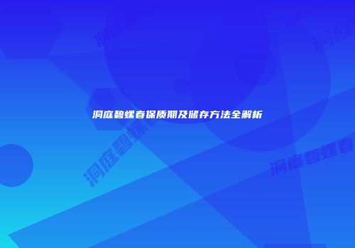洞庭碧螺春保质期及储存方法全解析