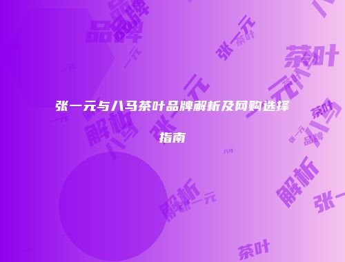 张一元与八马茶叶品牌解析及网购选择指南