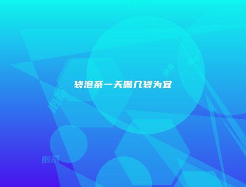 袋泡茶一天喝几袋为宜